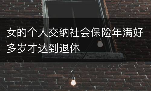 女的个人交纳社会保险年满好多岁才达到退休