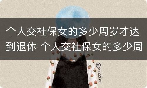 个人交社保女的多少周岁才达到退休 个人交社保女的多少周岁才达到退休金