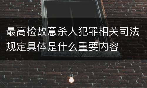 最高检故意杀人犯罪相关司法规定具体是什么重要内容