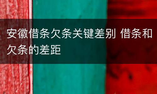 安徽借条欠条关键差别 借条和欠条的差距