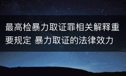 最高检暴力取证罪相关解释重要规定 暴力取证的法律效力