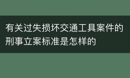 有关过失损坏交通工具案件的刑事立案标准是怎样的