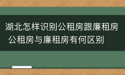 湖北怎样识别公租房跟廉租房 公租房与廉租房有何区别