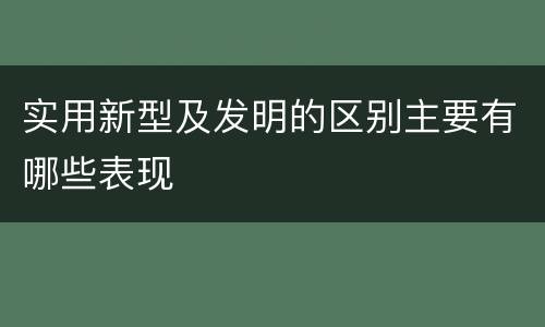实用新型及发明的区别主要有哪些表现