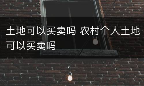 土地可以买卖吗 农村个人土地可以买卖吗