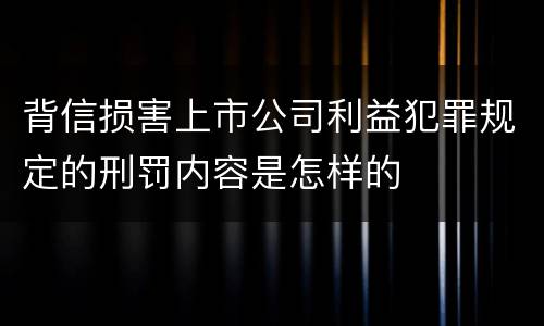 背信损害上市公司利益犯罪规定的刑罚内容是怎样的