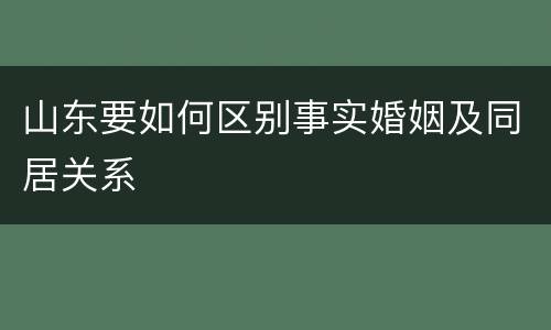 山东要如何区别事实婚姻及同居关系