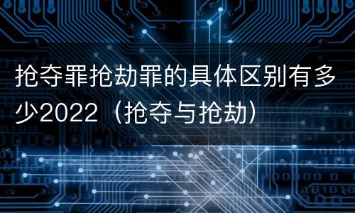 抢夺罪抢劫罪的具体区别有多少2022（抢夺与抢劫）