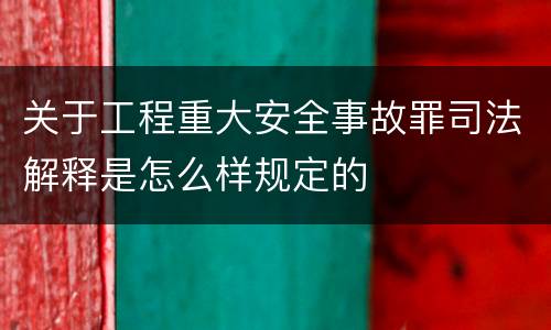 关于工程重大安全事故罪司法解释是怎么样规定的
