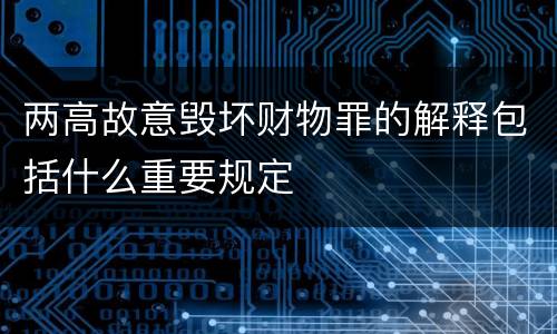 两高故意毁坏财物罪的解释包括什么重要规定