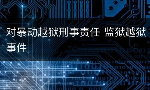对暴动越狱刑事责任 监狱越狱事件