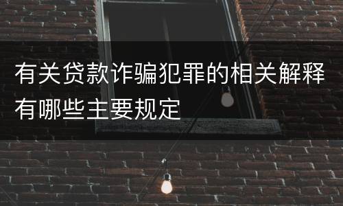 有关贷款诈骗犯罪的相关解释有哪些主要规定