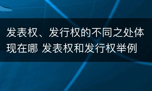 发表权、发行权的不同之处体现在哪 发表权和发行权举例