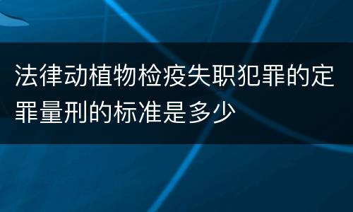 法律动植物检疫失职犯罪的定罪量刑的标准是多少