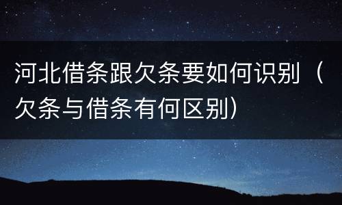 河北借条跟欠条要如何识别（欠条与借条有何区别）