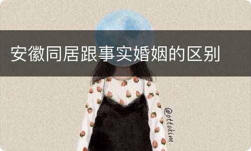 安徽同居跟事实婚姻的区别