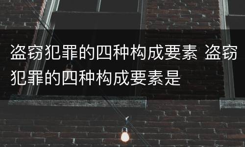 盗窃犯罪的四种构成要素 盗窃犯罪的四种构成要素是