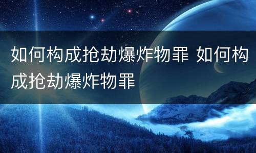 如何构成抢劫爆炸物罪 如何构成抢劫爆炸物罪