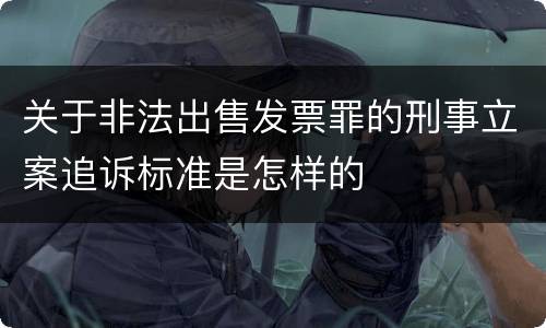 关于非法出售发票罪的刑事立案追诉标准是怎样的