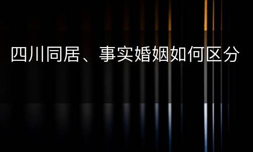 四川同居、事实婚姻如何区分