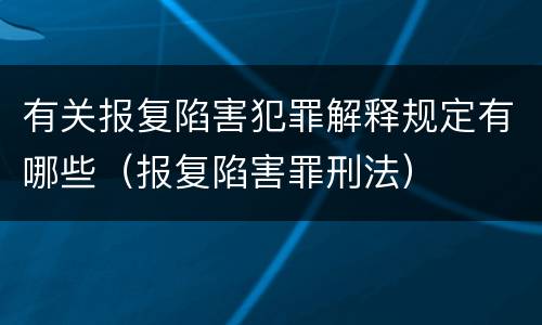 有关报复陷害犯罪解释规定有哪些（报复陷害罪刑法）