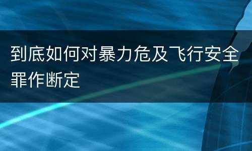 到底如何对暴力危及飞行安全罪作断定