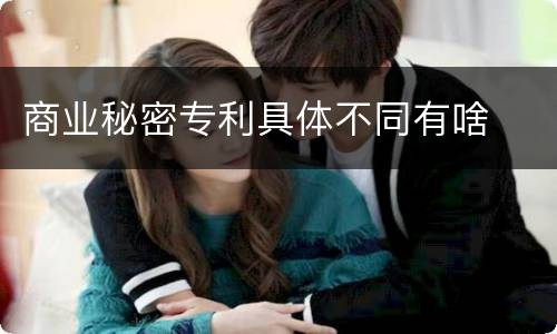 商业秘密专利具体不同有啥