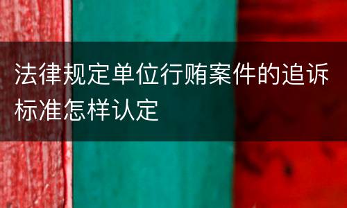 法律规定单位行贿案件的追诉标准怎样认定