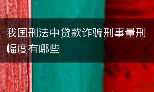 我国刑法中贷款诈骗刑事量刑幅度有哪些
