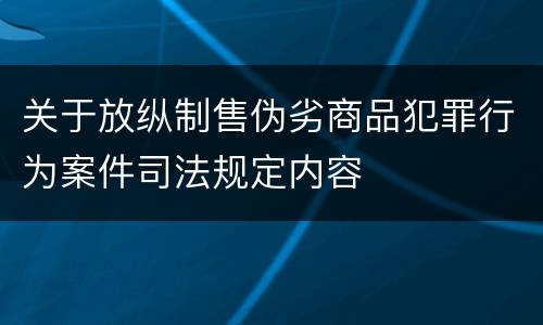 关于放纵制售伪劣商品犯罪行为案件司法规定内容