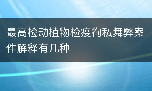 最高检动植物检疫徇私舞弊案件解释有几种