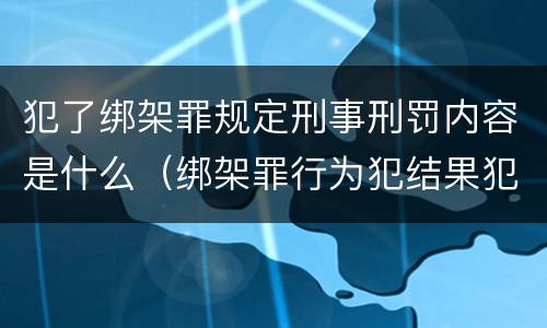犯了绑架罪规定刑事刑罚内容是什么（绑架罪行为犯结果犯）