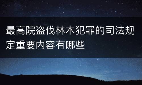最高院盗伐林木犯罪的司法规定重要内容有哪些