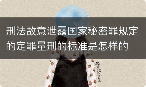 刑法故意泄露国家秘密罪规定的定罪量刑的标准是怎样的