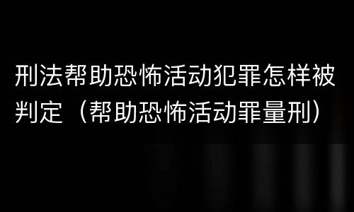 刑法帮助恐怖活动犯罪怎样被判定（帮助恐怖活动罪量刑）