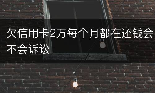 欠信用卡2万每个月都在还钱会不会诉讼