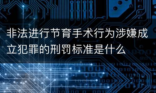 非法进行节育手术行为涉嫌成立犯罪的刑罚标准是什么