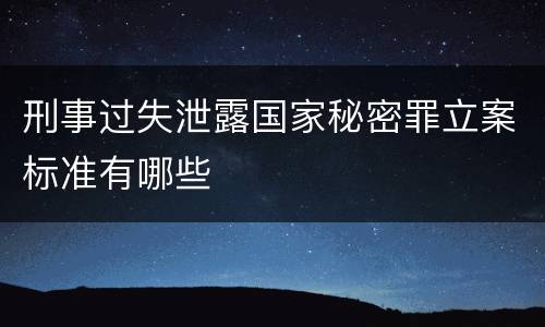 刑事过失泄露国家秘密罪立案标准有哪些