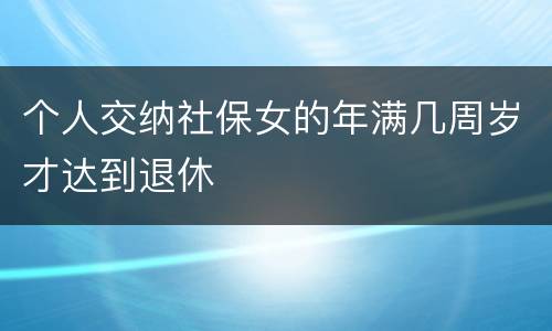 个人交纳社保女的年满几周岁才达到退休