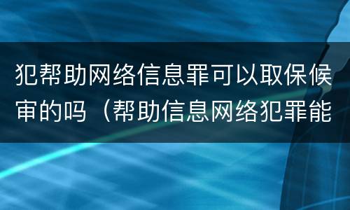 犯帮助网络信息罪可以取保候审的吗（帮助信息网络犯罪能取保吗）