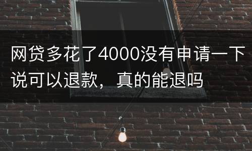 网贷多花了4000没有申请一下说可以退款，真的能退吗