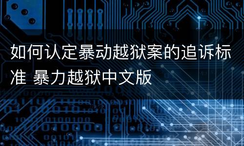如何认定暴动越狱案的追诉标准 暴力越狱中文版