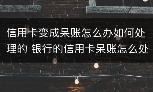 信用卡变成呆账怎么办如何处理的 银行的信用卡呆账怎么处理