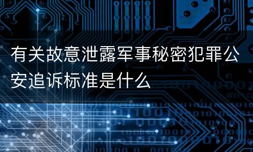 有关故意泄露军事秘密犯罪公安追诉标准是什么