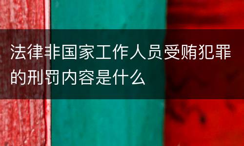 法律非国家工作人员受贿犯罪的刑罚内容是什么