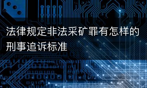 法律规定非法采矿罪有怎样的刑事追诉标准
