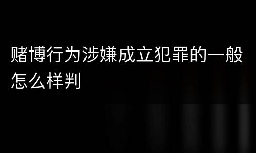赌博行为涉嫌成立犯罪的一般怎么样判