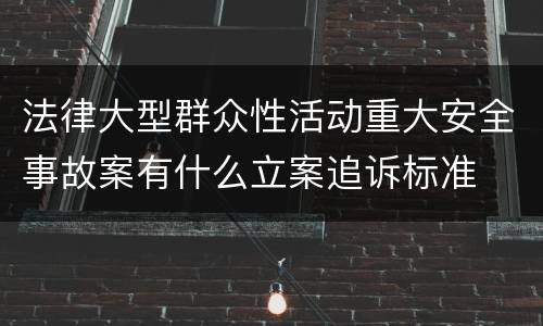 法律大型群众性活动重大安全事故案有什么立案追诉标准