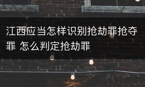 江西应当怎样识别抢劫罪抢夺罪 怎么判定抢劫罪