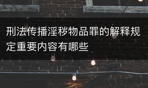 刑法传播淫秽物品罪的解释规定重要内容有哪些